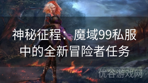 神秘征程：魔域99私服中的全新冒险者任务