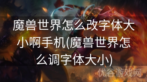 魔兽世界怎么改字体大小啊手机(魔兽世界怎么调字体大小)