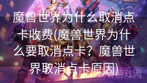 魔兽世界为什么取消点卡收费(魔兽世界为什么要取消点卡？魔兽世界取消点卡原因)