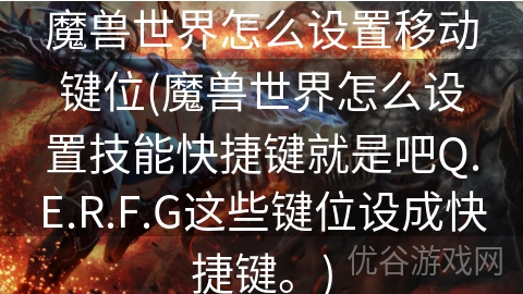 魔兽世界怎么设置移动键位(魔兽世界怎么设置技能快捷键就是吧Q.E.R.F.G这些键位设成快捷键。)