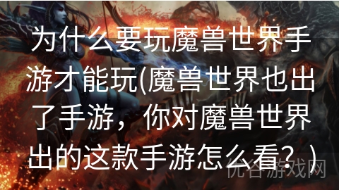 为什么要玩魔兽世界手游才能玩(魔兽世界也出了手游，你对魔兽世界出的这款手游怎么看？)