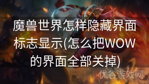 魔兽世界怎样隐藏界面标志显示(怎么把WOW的界面全部关掉)