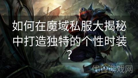 如何在魔域私服大揭秘中打造独特的个性时装？