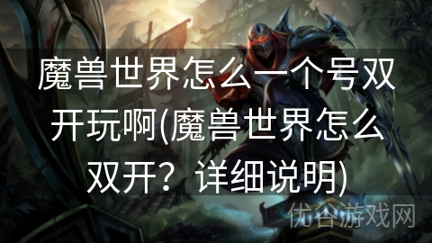 魔兽世界怎么一个号双开玩啊(魔兽世界怎么双开？详细说明)