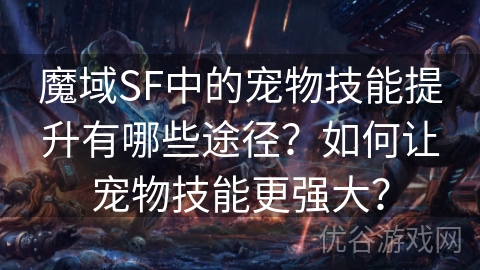 魔域SF中的宠物技能提升有哪些途径？如何让宠物技能更强大？