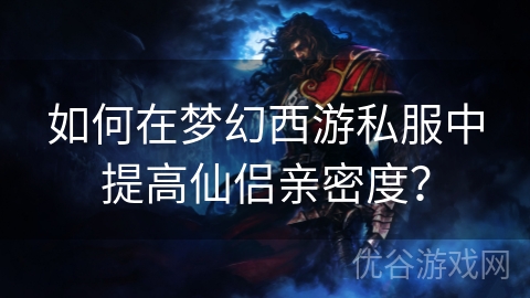 如何在梦幻西游私服中提高仙侣亲密度？