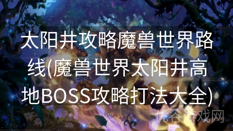 太阳井攻略魔兽世界路线(魔兽世界太阳井高地BOSS攻略打法大全)