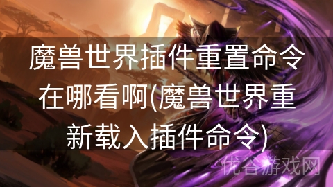 魔兽世界插件重置命令在哪看啊(魔兽世界重新载入插件命令)