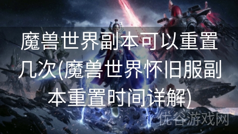 魔兽世界副本可以重置几次(魔兽世界怀旧服副本重置时间详解)