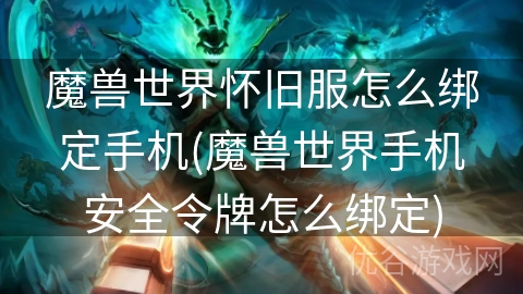 魔兽世界怀旧服怎么绑定手机(魔兽世界手机安全令牌怎么绑定)