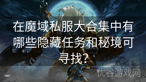 在魔域私服大合集中有哪些隐藏任务和秘境可寻找？