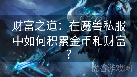 财富之道：在魔兽私服中如何积累金币和财富？