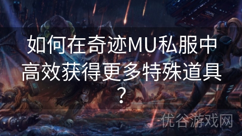 如何在奇迹MU私服中高效获得更多特殊道具？