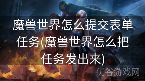 魔兽世界怎么提交表单任务(魔兽世界怎么把任务发出来)