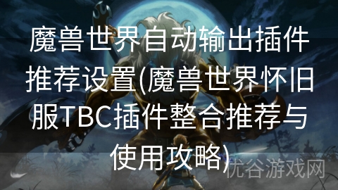 魔兽世界自动输出插件推荐设置(魔兽世界怀旧服TBC插件整合推荐与使用攻略)