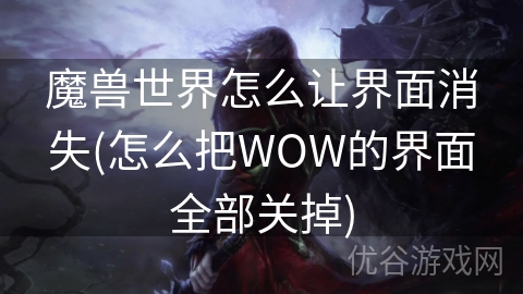 魔兽世界怎么让界面消失(怎么把WOW的界面全部关掉)