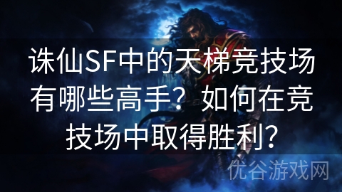 诛仙SF中的天梯竞技场有哪些高手？如何在竞技场中取得胜利？