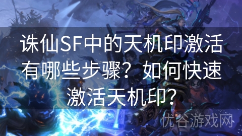 诛仙SF中的天机印激活有哪些步骤？如何快速激活天机印？