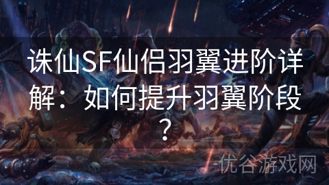 诛仙SF仙侣羽翼进阶详解：如何提升羽翼阶段？