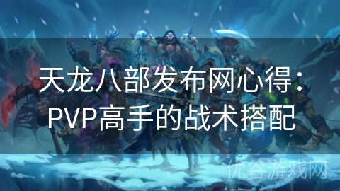 天龙八部发布网心得：PVP高手的战术搭配