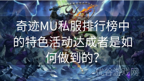 奇迹MU私服排行榜中的特色活动达成者是如何做到的？