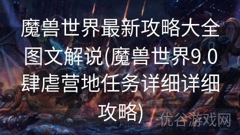 魔兽世界最新攻略大全图文解说(魔兽世界9.0肆虐营地任务详细详细攻略)