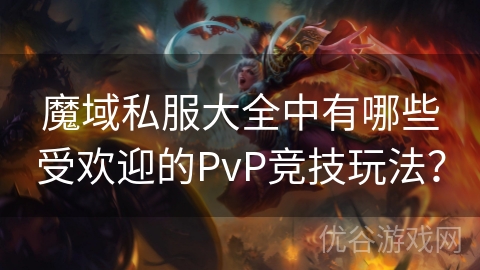 魔域私服大全中有哪些受欢迎的PvP竞技玩法？