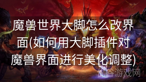 魔兽世界大脚怎么改界面(如何用大脚插件对魔兽界面进行美化调整)