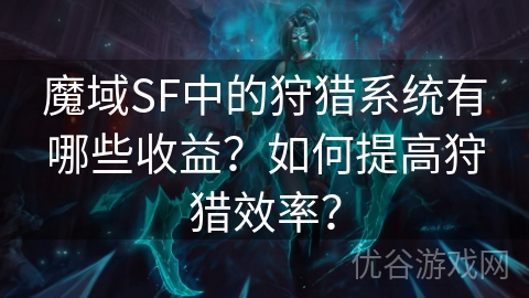 魔域SF中的狩猎系统有哪些收益？如何提高狩猎效率？