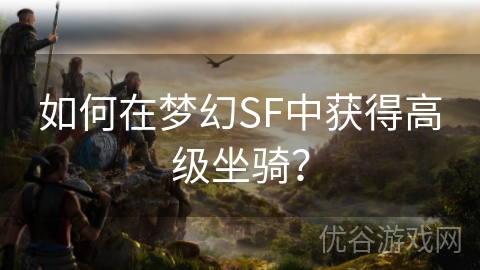 如何在梦幻SF中获得高级坐骑？