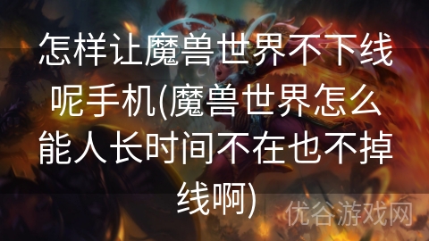 怎样让魔兽世界不下线呢手机(魔兽世界怎么能人长时间不在也不掉线啊)