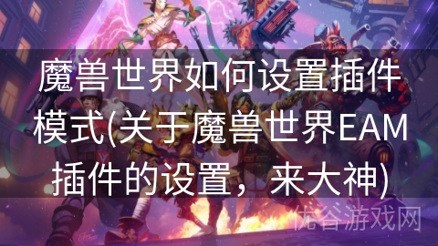 魔兽世界如何设置插件模式(关于魔兽世界EAM插件的设置，来大神)