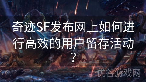 奇迹SF发布网上如何进行高效的用户留存活动？