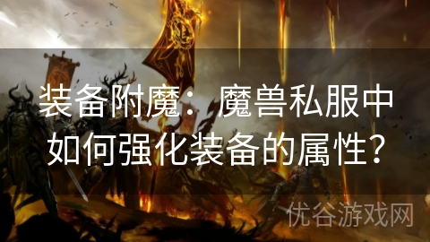 装备附魔：魔兽私服中如何强化装备的属性？