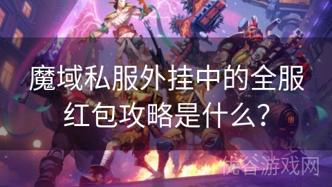 魔域私服外挂中的全服红包攻略是什么？