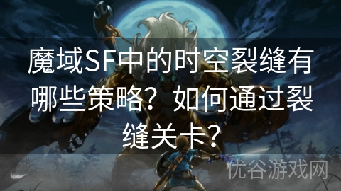 魔域SF中的时空裂缝有哪些策略？如何通过裂缝关卡？