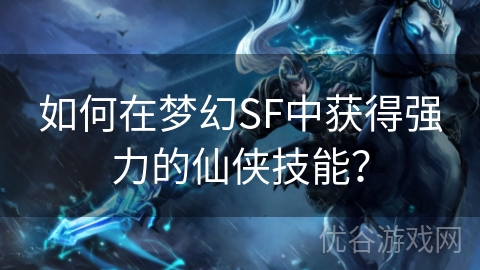 如何在梦幻SF中获得强力的仙侠技能？