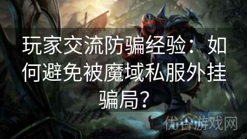 玩家交流防骗经验：如何避免被魔域私服外挂骗局？