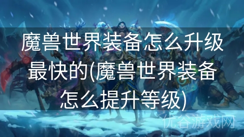 魔兽世界装备怎么升级最快的(魔兽世界装备怎么提升等级)