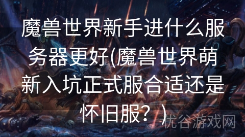 魔兽世界新手进什么服务器更好(魔兽世界萌新入坑正式服合适还是怀旧服？)