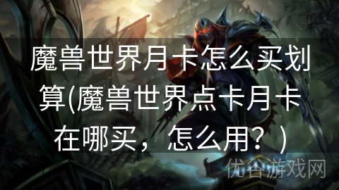 魔兽世界月卡怎么买划算(魔兽世界点卡月卡在哪买，怎么用？)