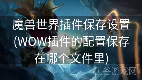 魔兽世界插件保存设置(WOW插件的配置保存在哪个文件里)