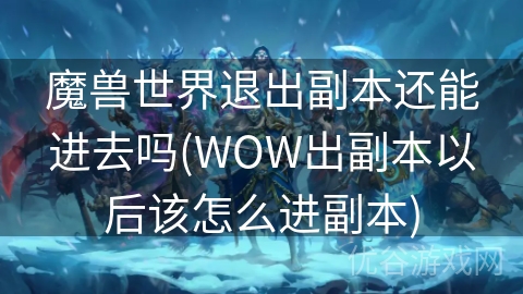 魔兽世界退出副本还能进去吗(WOW出副本以后该怎么进副本)