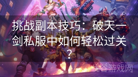 挑战副本技巧：破天一剑私服中如何轻松过关？