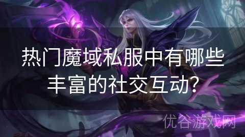 热门魔域私服中有哪些丰富的社交互动？