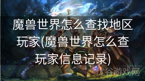 魔兽世界怎么查找地区玩家(魔兽世界怎么查玩家信息记录)