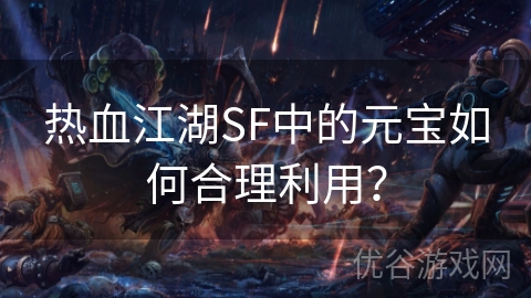 热血江湖SF中的元宝如何合理利用？