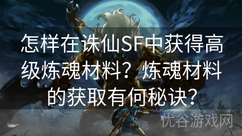 怎样在诛仙SF中获得高级炼魂材料？炼魂材料的获取有何秘诀？