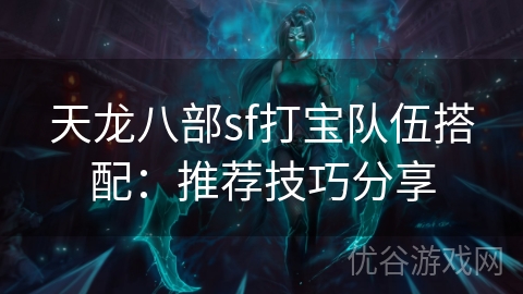 天龙八部sf打宝队伍搭配：推荐技巧分享