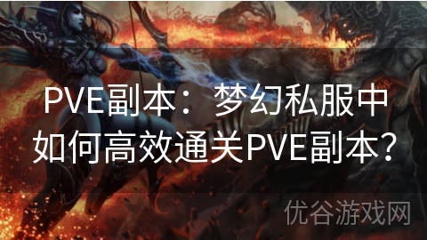 PVE副本：梦幻私服中如何高效通关PVE副本？